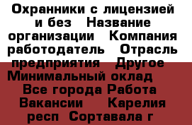 Охранники с лицензией и без › Название организации ­ Компания-работодатель › Отрасль предприятия ­ Другое › Минимальный оклад ­ 1 - Все города Работа » Вакансии   . Карелия респ.,Сортавала г.